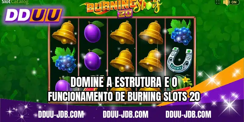 Domine a estrutura e o funcionamento de Burning Slots 20